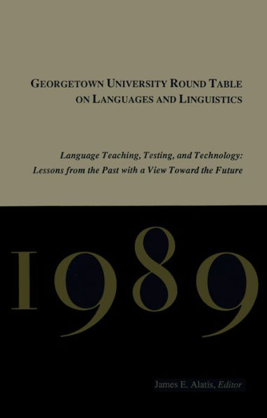 Georgetown University Round Table on Languages and Linguistics (GURT) 1989: Language Teaching, Testing, and Technology: Lessons from the Past with a View Toward the Future