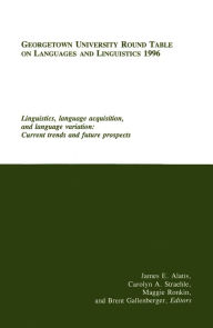 Title: Georgetown University Round Table on Languages and Linguistics (GURT) 1996: Linguistics, Language Acquisition, and Language Variation: Current Trends and Future Prospects, Author: James E. Alatis