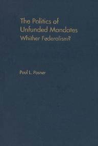 Title: The Politics of Unfunded Mandates: Whither Federalism?, Author: Paul L. Posner