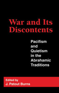 Title: War and Its Discontents: Pacifism and Quietism in the Abrahamic Traditions, Author: J.  Patout Burns