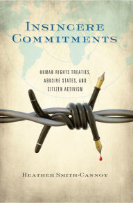 Title: Insincere Commitments: Human Rights Treaties, Abusive States, and Citizen Activism, Author: Heather Smith-Cannoy