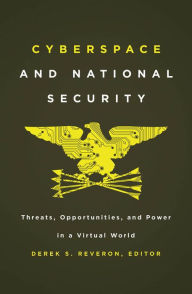 Title: Cyberspace and National Security: Threats, Opportunities, and Power in a Virtual World, Author: Derek S. Reveron