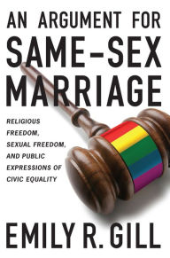 Title: An Argument for Same-Sex Marriage: Religious Freedom, Sexual Freedom, and Public Expressions of Civic Equality, Author: Emily R. Gill