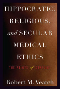 Title: Hippocratic, Religious, and Secular Medical Ethics: The Points of Conflict, Author: Robert M. Veatch