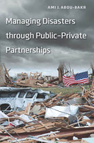 Title: Managing Disasters Through Public-Private Partnerships, Author: Ami J. Abou-bakr