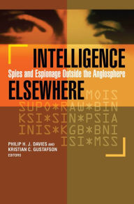 Title: Intelligence Elsewhere: Spies and Espionage Outside the Anglosphere, Author: Philip H. J. Davies