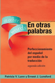 Title: En otras palabras: Perfeccionamiento del español por medio de la traducción, segunda edición, Author: Patricia V. Lunn