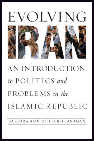 Title: Evolving Iran: An Introduction to Politics and Problems in the Islamic Republic, Author: Barbara Ann Rieffer-Flanagan