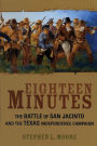 Eighteen Minutes: The Battle of San Jacinto and the Texas Independence Campaign