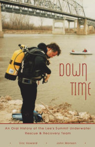 Title: Down Time: An Oral History of the Lee's Summit Underwater Rescue & Recovery Team, Author: Eric Howard