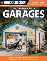 Title: Black & Decker The Complete Guide to Garages: Includes: Building a New Garage, Repairing & Replacing Doors & Windows, Improving Storage, Maintaining Floors, Upgrading Electrical Service, Complete Garage Plans, Author: Chris Marshall