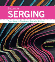Title: Successful Serging: From Setup to Simple and Specialty Stitches, Author: Beth Ann Baumgartel