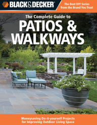 Title: Black & Decker The Complete Guide to Patios & Walkways: Money-Saving Do-It-Yourself Projects for Improving Outdoor Living Space, Author: Editors of CPi