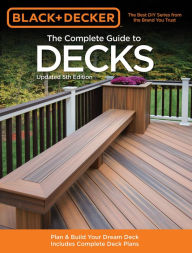 Title: Black & Decker The Complete Guide to Decks, Updated 5th Edition: Plan & Build Your Dream Deck Includes Complete Deck Plans, Author: Editors of CPi