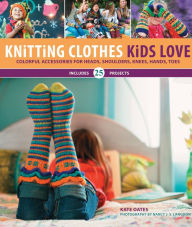 Title: Knitting Clothes Kids Love: Colorful Accessories for Heads, Shoulders, Knees, Hands, Toes, Author: Kate Oates