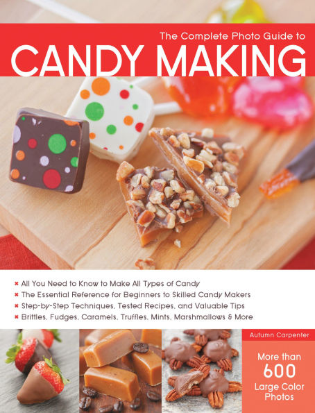 The Complete Photo Guide to Candy Making: All You Need to Know to Make All Types of Candy - The Essential Reference for Beginners to Skilled Candy Makers - Step-by-Step Techniques, Tested Recipes, and Valuable Tips - Brittles, Fudges, Caramels, Truffles M