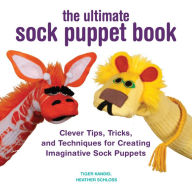 Title: The Ultimate Sock Puppet Book: Clever Tips, Tricks, and Techniques for Creating Imaginative Sock Puppets, Author: Tiger Kandel