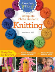 Title: Creative Kids Complete Photo Guide to Knitting, Author: Mary Scott Huff