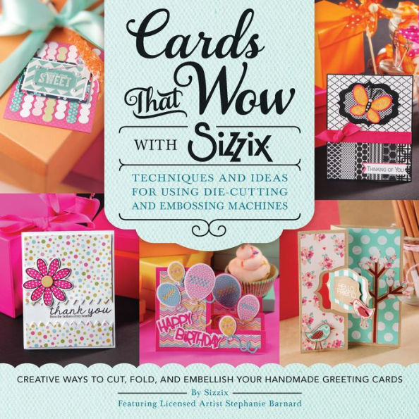 Cards That Wow with Sizzix: Techniques and Ideas for Using Die-Cutting Embossing Machines - Creative Ways to Cut, Fold, Embellish Your Handmade Greeting