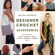 Title: Melissa Leapman's Designer Crochet: Accessories: Fresh new designs for hats, scarves, cowls, shawls, handbags, jewelry, and more, Author: Melissa Leapman