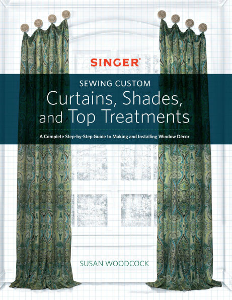 Sewing Custom Curtains Shades and Top Treatments: A Complete Step-by-Step Guide to Making Installing Window Decor