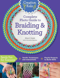 Title: Creative Kids Complete Photo Guide to Braiding and Knotting, Author: Sherri Haab