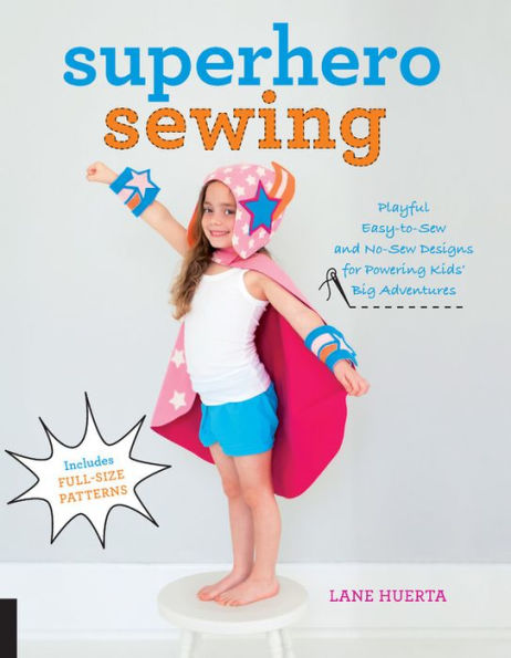 Superhero Sewing: Playful Easy Sew and No Designs for Powering Kids' Big Adventures--Includes Full Patterns