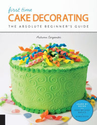 Title: First Time Cake Decorating: The Absolute Beginner's Guide - Learn by Doing * Step-by-Step Basics + Projects, Author: Autumn Carpenter
