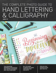 Title: The Complete Photo Guide to Hand Lettering and Calligraphy: The Essential Reference for Novice and Expert Letterers and Calligraphers, Author: Abbey Sy