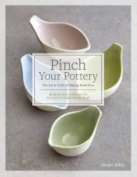 Title: Pinch Your Pottery: The Art & Craft of Making Pinch Pots - 35 Beautiful Projects to Hand-form from Clay, Author: Jacqui Atkin