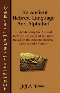 Title: The Ancient Hebrew Language and Alphabet: Understanding the Ancient Hebrew Language of the Bible Based on Ancient Hebrew Culture and Thought, Author: Jeff A Benner
