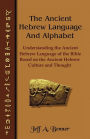 The Ancient Hebrew Language and Alphabet: Understanding the Ancient Hebrew Language of the Bible Based on Ancient Hebrew Culture and Thought