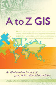 Title: A to Z GIS: An Illustrated Dictionary of Geographic Information Systems / Edition 2, Author: Tasha Wade