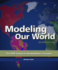 Title: Modeling Our World: The ESRI Guide to Geodatabase Concepts / Edition 2, Author: Michael Zeiler