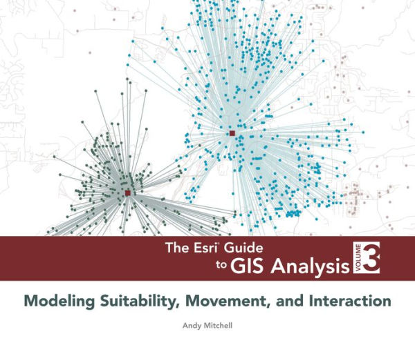 The Esri Guide to GIS Analysis, Volume 3: Modeling Suitability, Movement, and Interaction / Edition 1