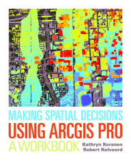 Title: Making Spatial Decisions Using ArcGIS Pro: A Workbook, Author: Kathryn Keranen