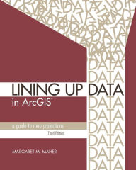 Title: Lining Up Data in ArcGIS: A Guide to Map Projections, Author: Margaret M. Maher