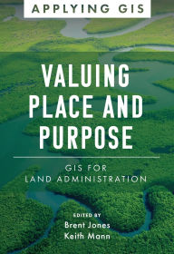 Title: Valuing Place and Purpose: GIS for Land Administration, Author: Brent Jones