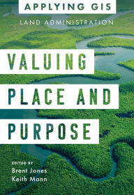 Title: Valuing Place and Purpose: GIS for Land Administration, Author: Brent Jones