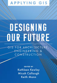 Title: Designing Our Future: GIS for Architecture, Engineering, and Construction, Author: Kathleen Kewley