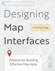 Title: Designing Map Interfaces: Patterns for Building Effective Map Apps, Author: Michael Gaigg