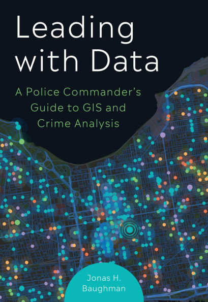 Leading With Data: A Police Commander's Guide to GIS and Crime Analysis