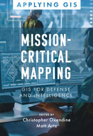 Title: Mission-Critical Mapping: GIS for Defense and Intelligence, Author: Christopher Oxendine