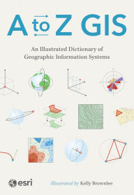Title: A to Z GIS: An Illustrated Dictionary of Geographic Information Systems, Author: ESRI