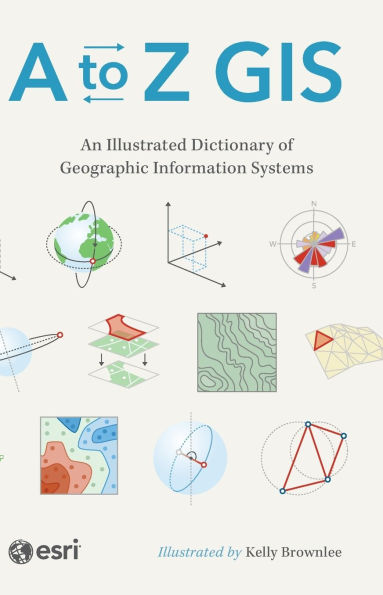 A to Z GIS: An Illustrated Dictionary of Geographic Information Systems