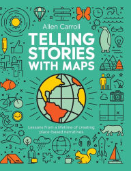 Title: Telling Stories with Maps: Lessons from a Lifetime of Creating Place-Based Narratives, Author: Allen Carroll