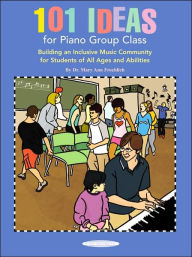 Title: 101 Ideas for Piano Group Class: Building an Inclusive Music Community for Students of All Ages and Abilities, Author: Mary Ann Froehlich