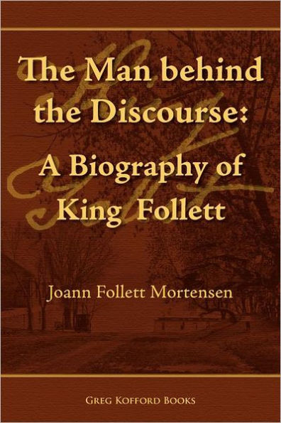 The Man Behind the Discourse: A Biography of King Follett