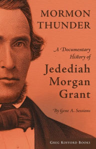Title: Mormon Thunder: A Documentary History of Jedediah Morgan Grant, Author: Gene A. Sessions