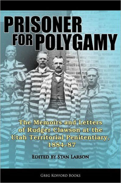 Prisoner for Polygamy: the Memoirs and Letters of Rudger Clawson at Utah Territorial Penitentiary, 1884-87